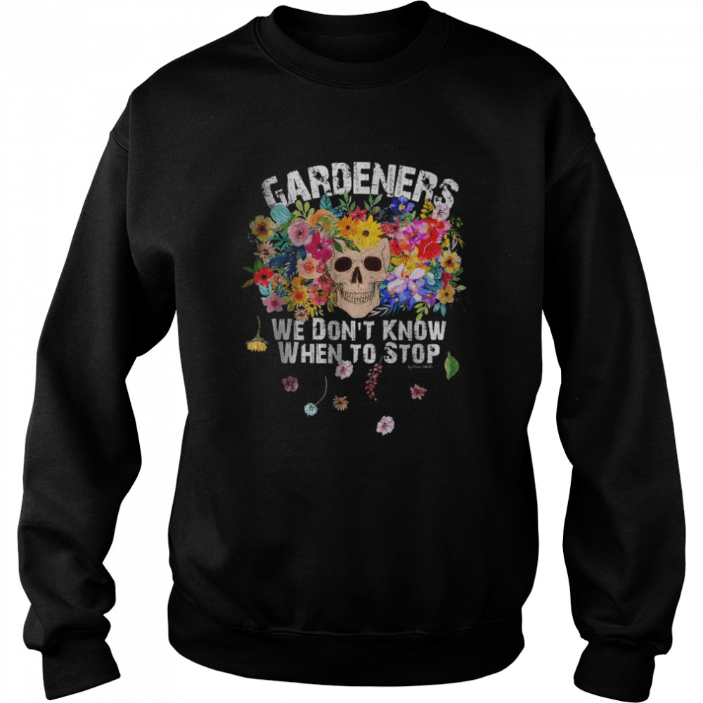 We Don’t Know When to Stop Gardener Skull Flower Design T- Unisex Sweatshirt