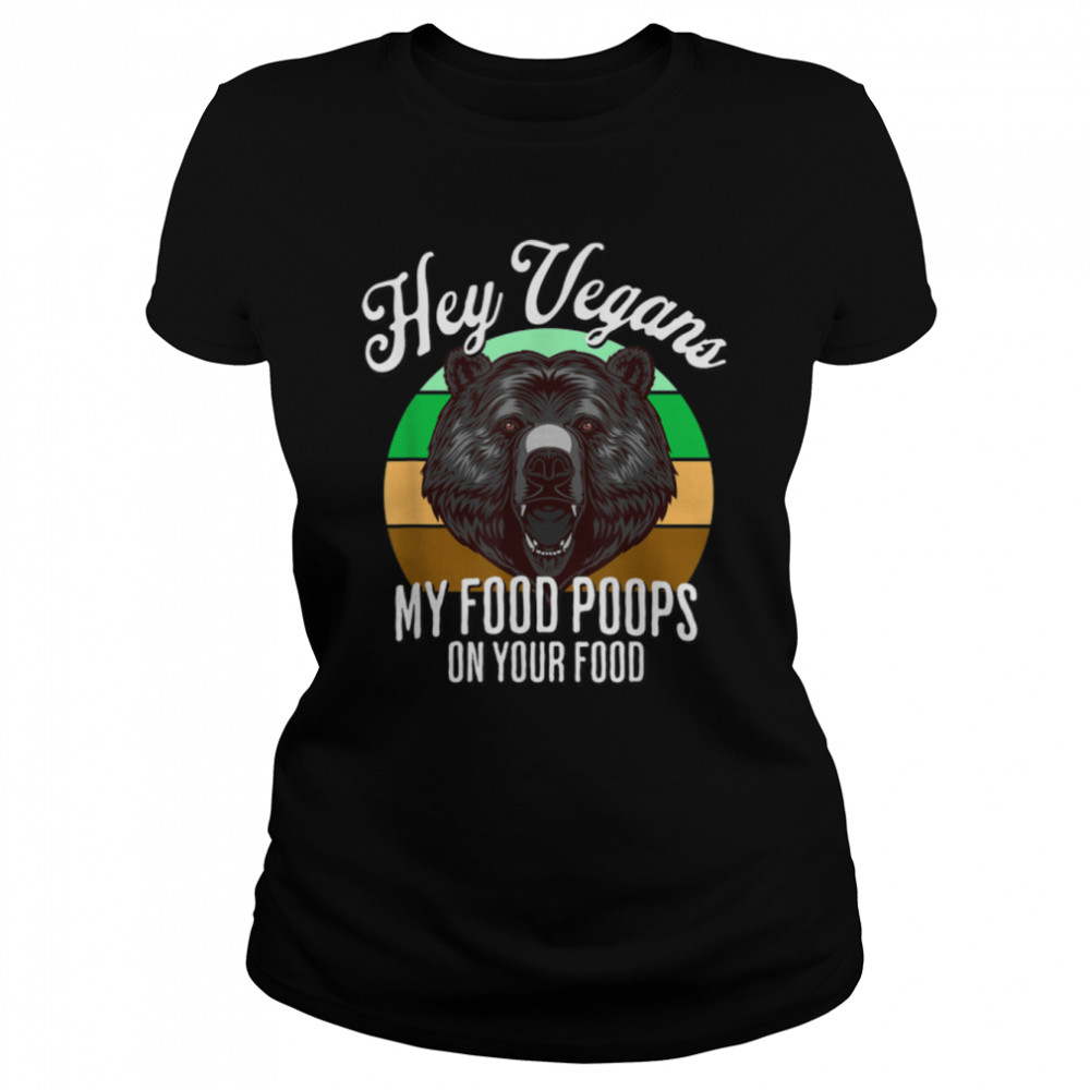 Bear Hunter Hey Vegans My Food Poops On Your Food Funny Dad T- B0B1BNLX28 Classic Women's T-shirt