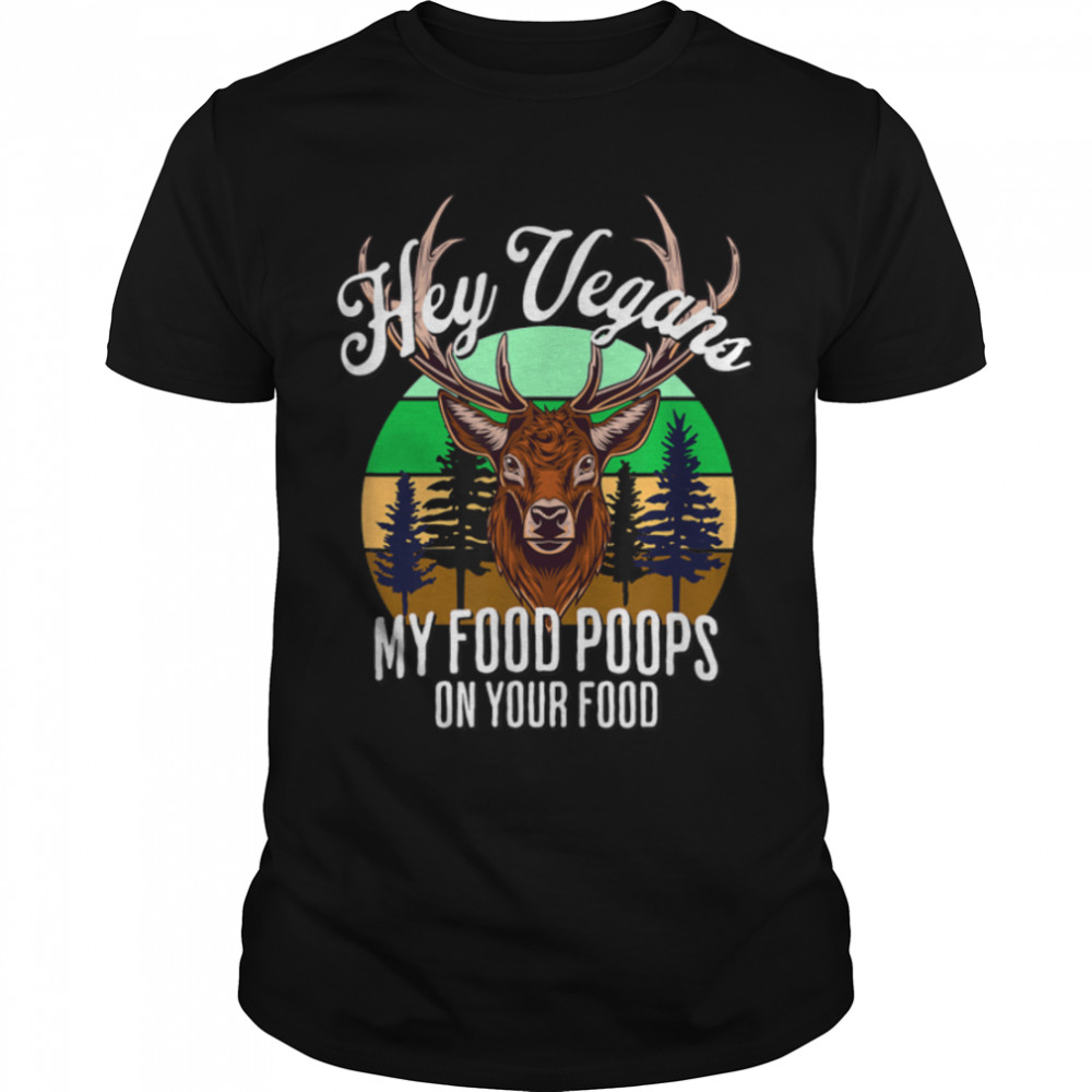 Deer Hunter Hey Vegans My Food Poops On Your Food Funny Dad T- B0B1BP2V8G Classic Men's T-shirt