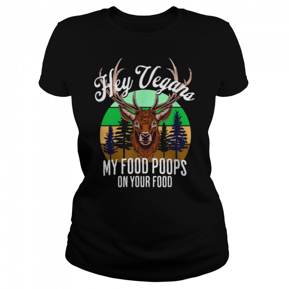 Deer Hunter Hey Vegans My Food Poops On Your Food Funny Dad T- B0B1BP2V8G Classic Women's T-shirt