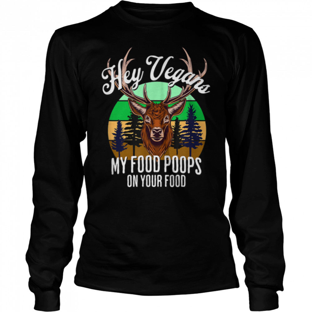 Deer Hunter Hey Vegans My Food Poops On Your Food Funny Dad T- B0B1BP2V8G Long Sleeved T-shirt