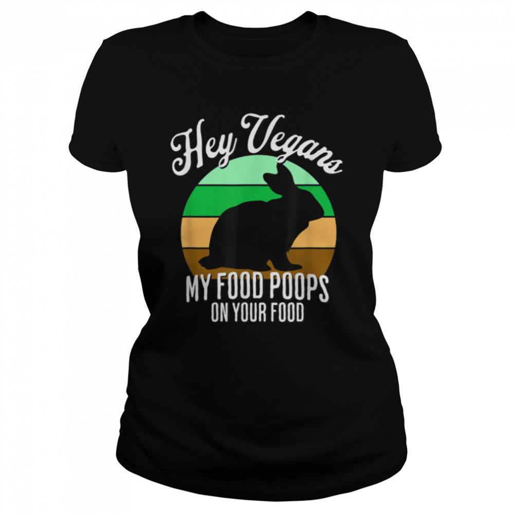 Rabbit Hunter Hey Vegans My Food Poops On Your Food Funny T- B0B1C8TZ2M Classic Women's T-shirt