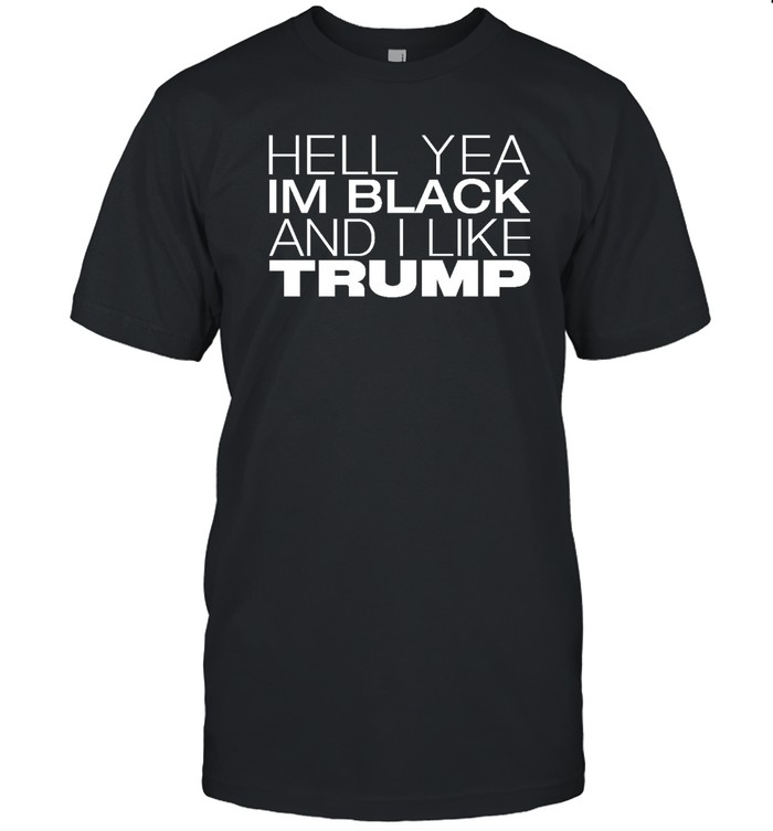 Hell Yea Im Black And I Like Trump Shirt