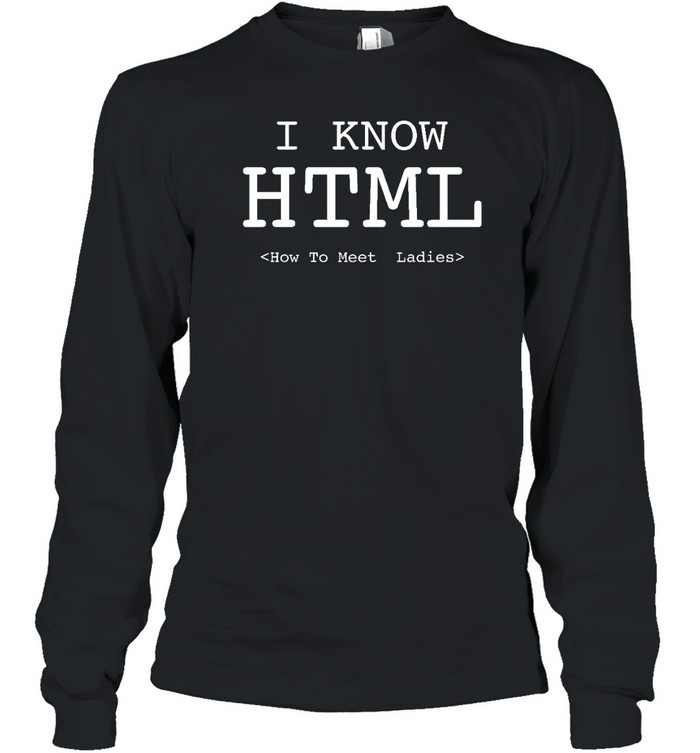 I Know Html How To Meet Ladies T  Long Sleeved T-shirt
