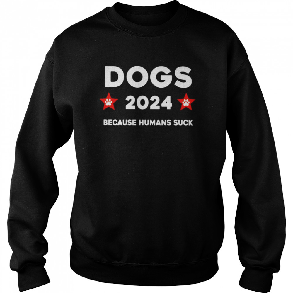 Dogs 2024 because humans suck shirt Unisex Sweatshirt
