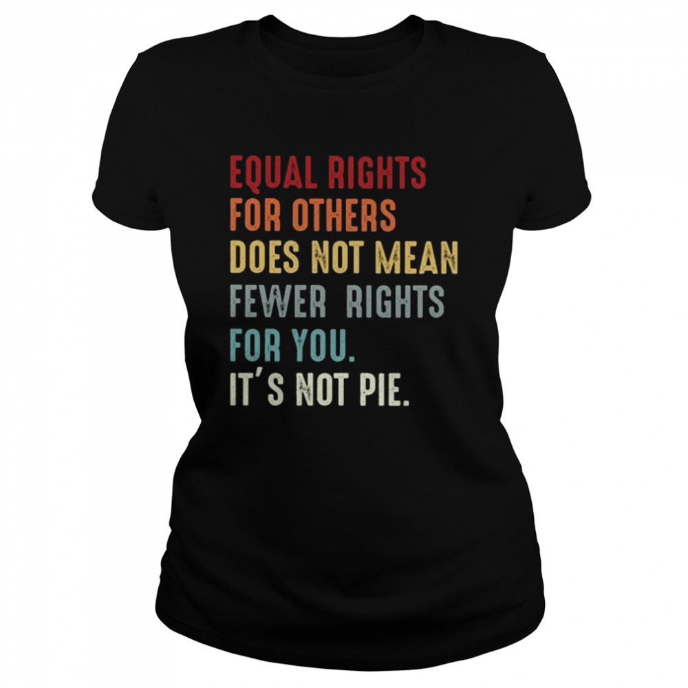 Equal rights for others does not mean fewer rights for You it’s not pie vintage shirt Classic Women's T-shirt