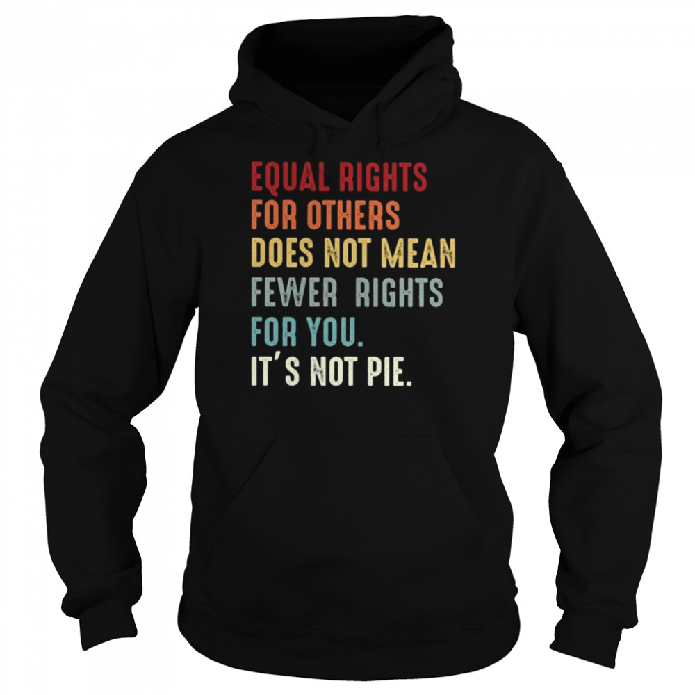 Equal rights for others does not mean fewer rights for You it’s not pie vintage shirt Unisex Hoodie