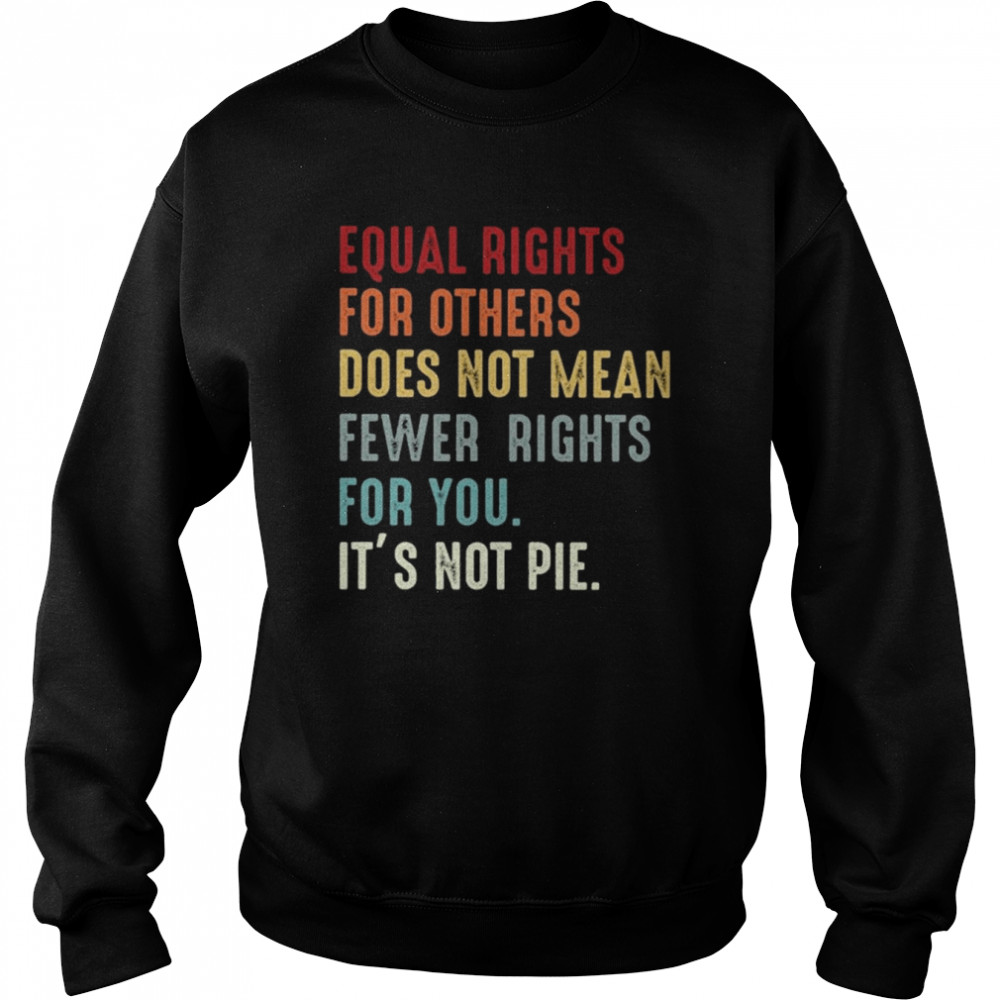 Equal rights for others does not mean fewer rights for You it’s not pie vintage shirt Unisex Sweatshirt