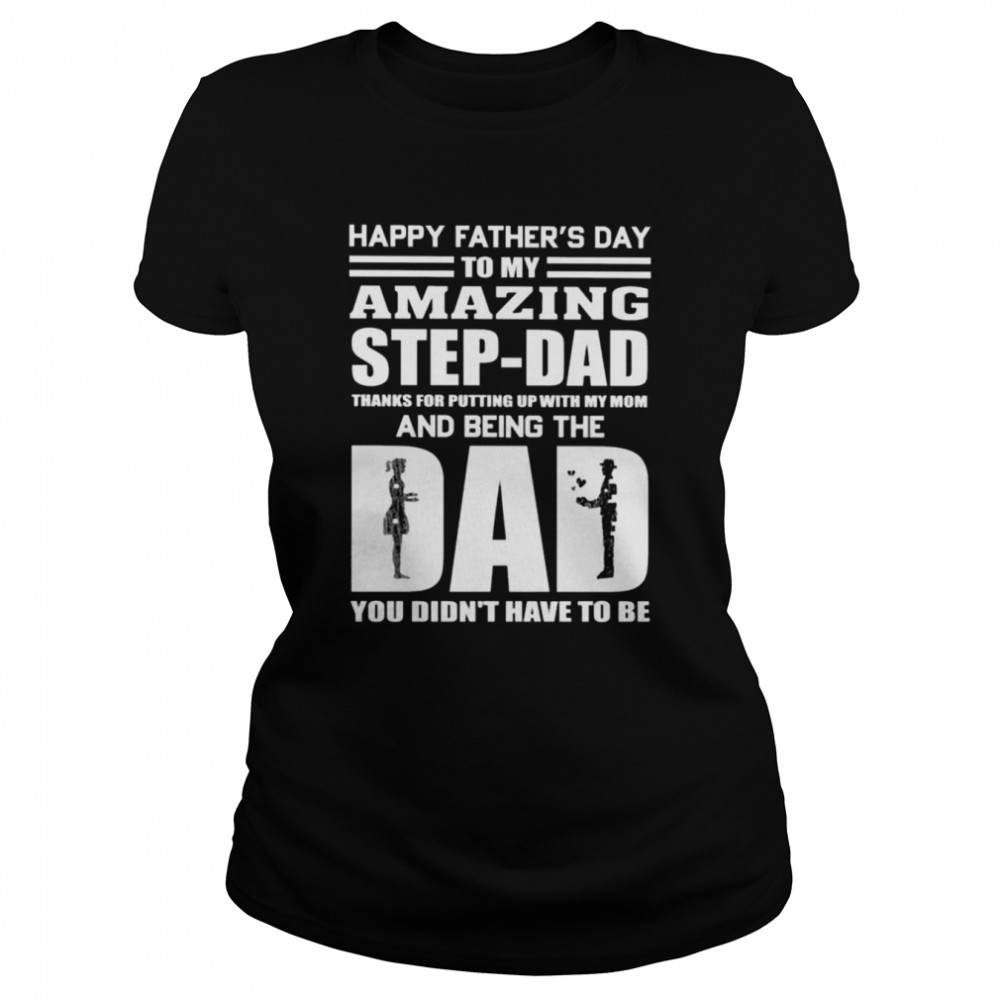 Happy Father’s day to my amazing step-Dad thanks for putting up with my Mom and being the Dad You didn’t have to be shirt Classic Women's T-shirt