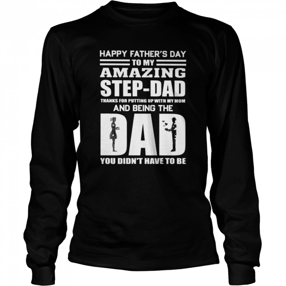 Happy Father’s day to my amazing step-Dad thanks for putting up with my Mom and being the Dad You didn’t have to be shirt Long Sleeved T-shirt