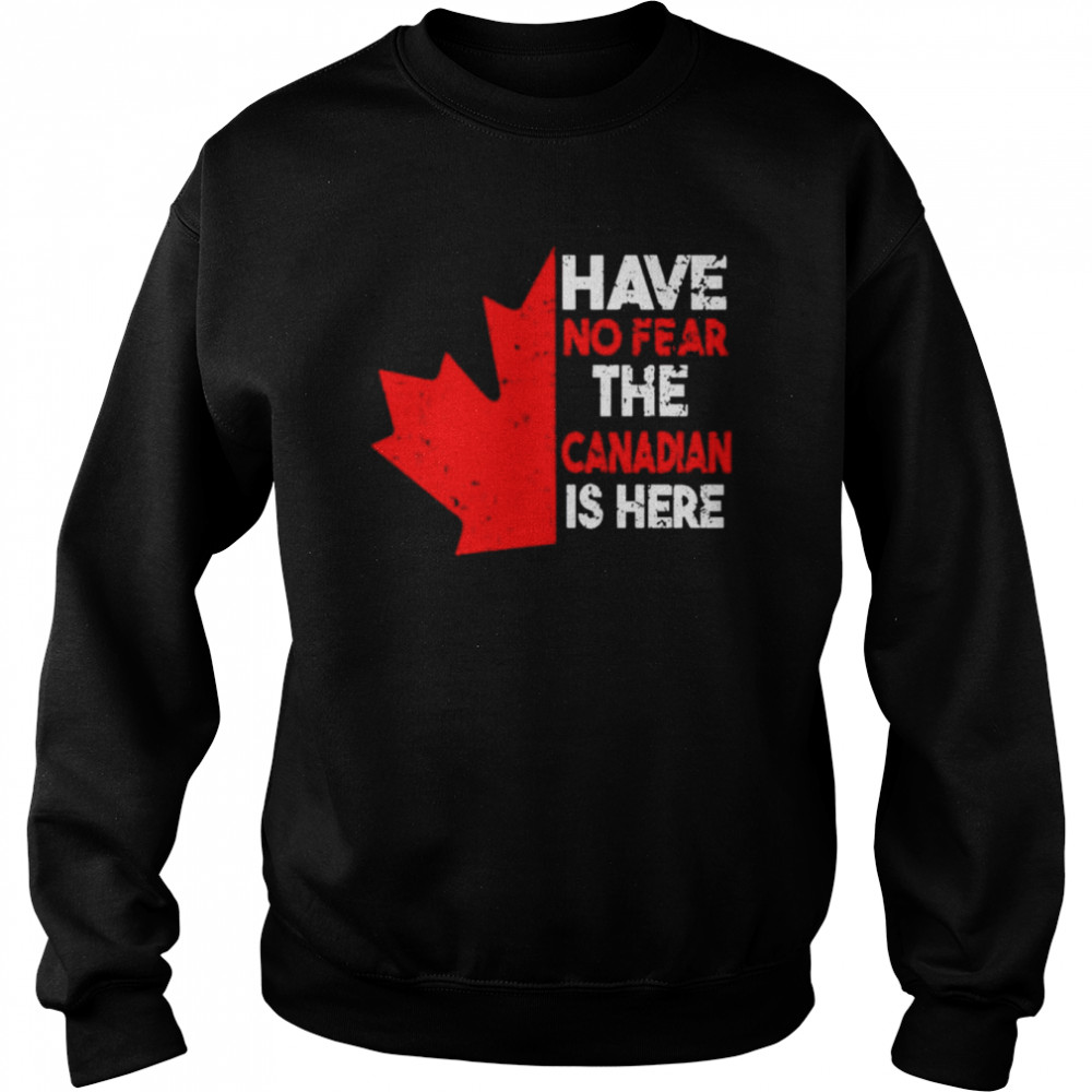 have no fear the Canadian is here shirt Unisex Sweatshirt