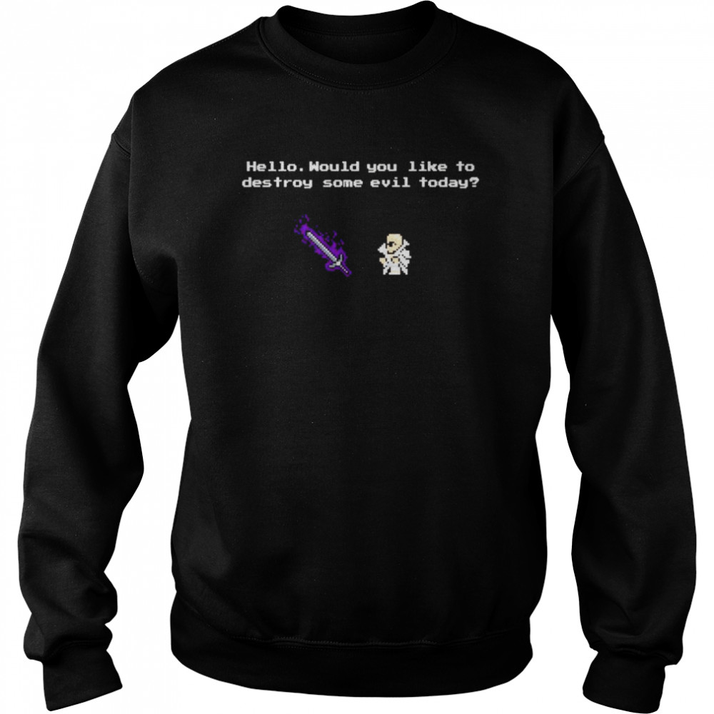 hello would you like to destroy some evil today shirt Unisex Sweatshirt