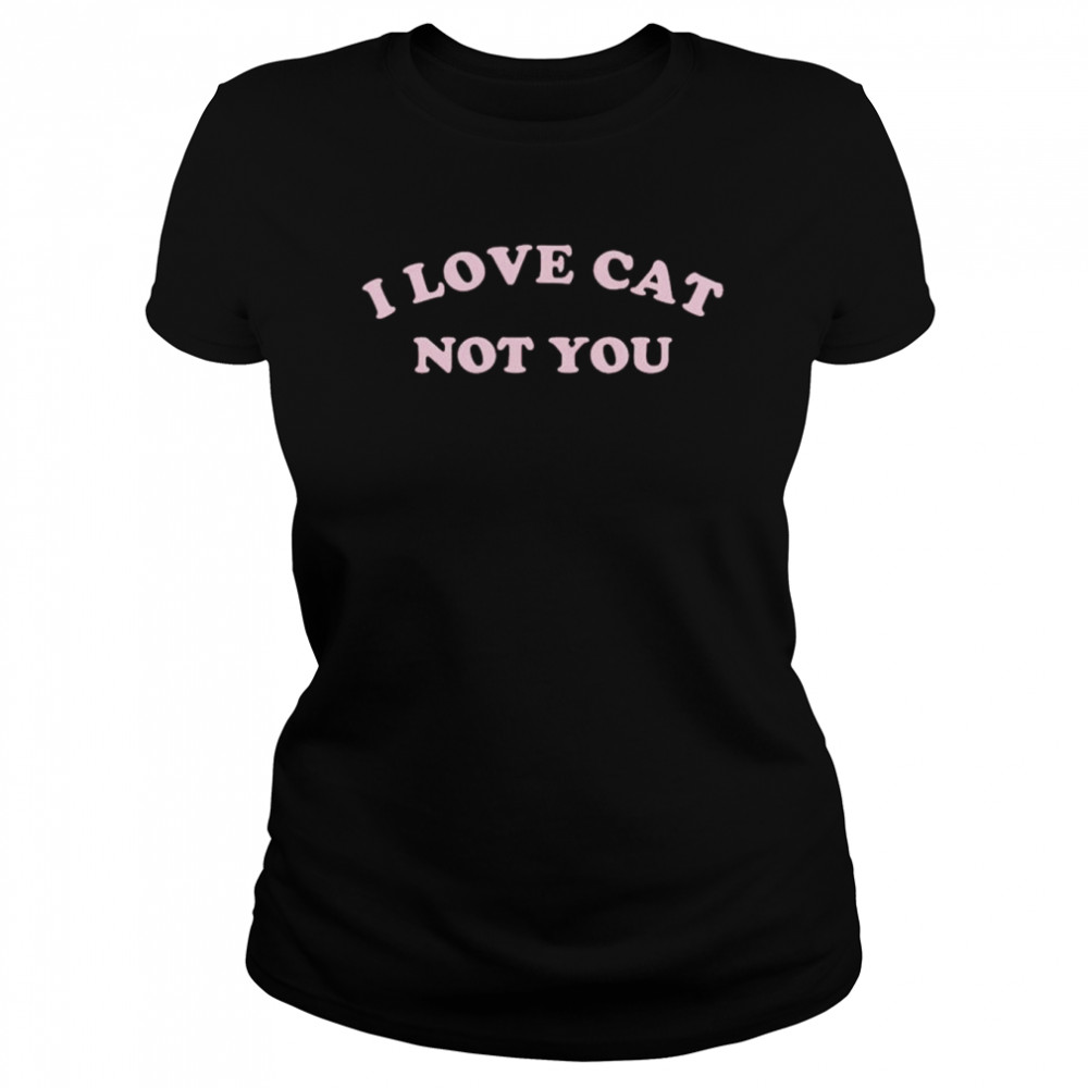 I love cat not you shirt Classic Women's T-shirt