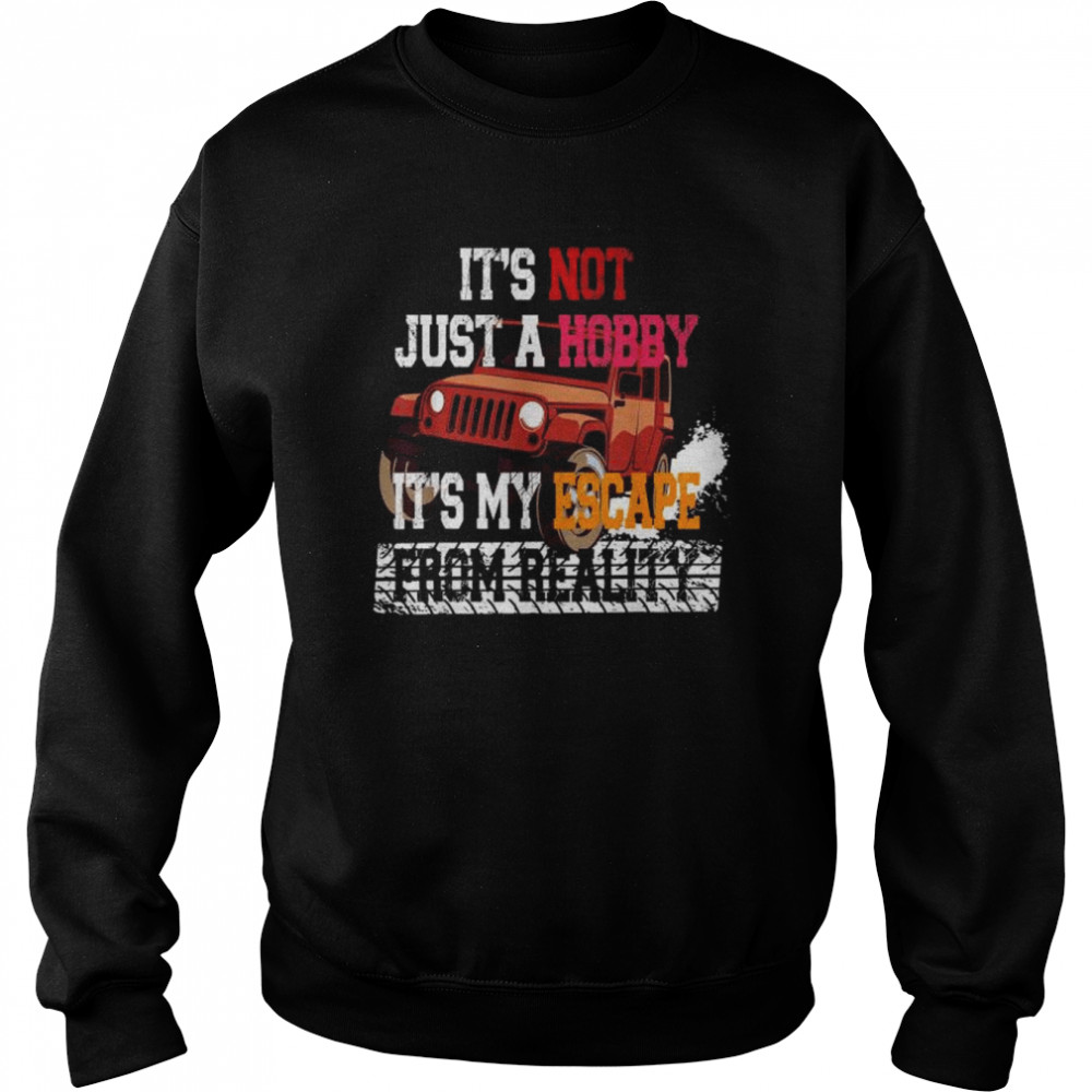 Its not just a hobby its my escape from reality shirt Unisex Sweatshirt