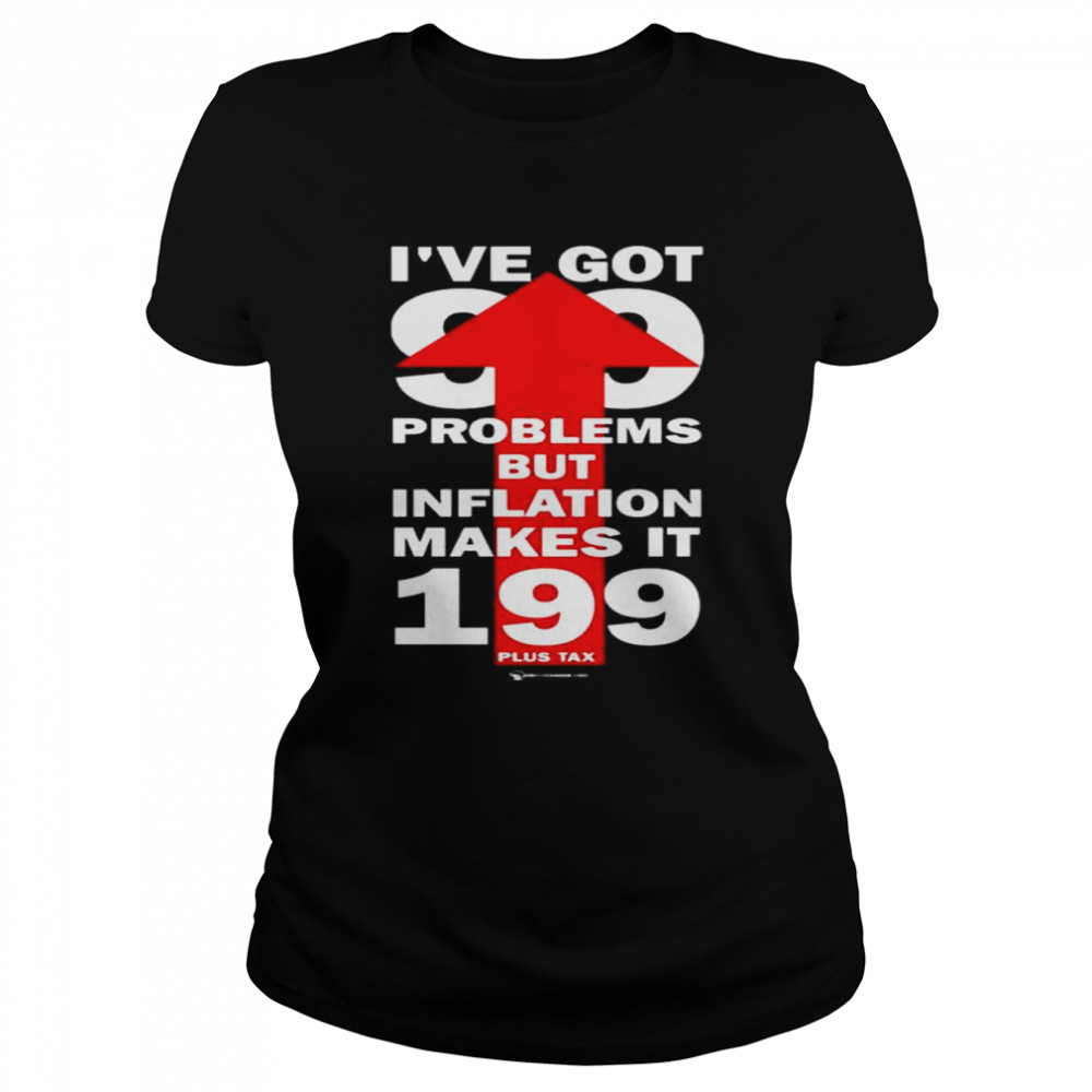 I’ve got 99 problems but inflation makes it 199 plus tax shirt Classic Women's T-shirt