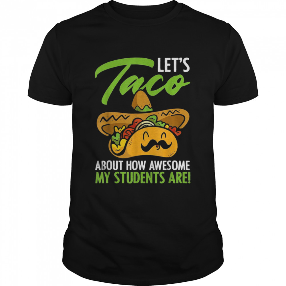 Let’s Taco About How Awesome My Students Are Teacher Shirt