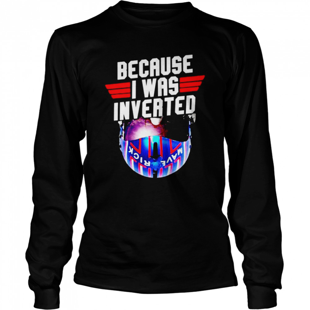 Because I was invented Maverick shirt Long Sleeved T-shirt