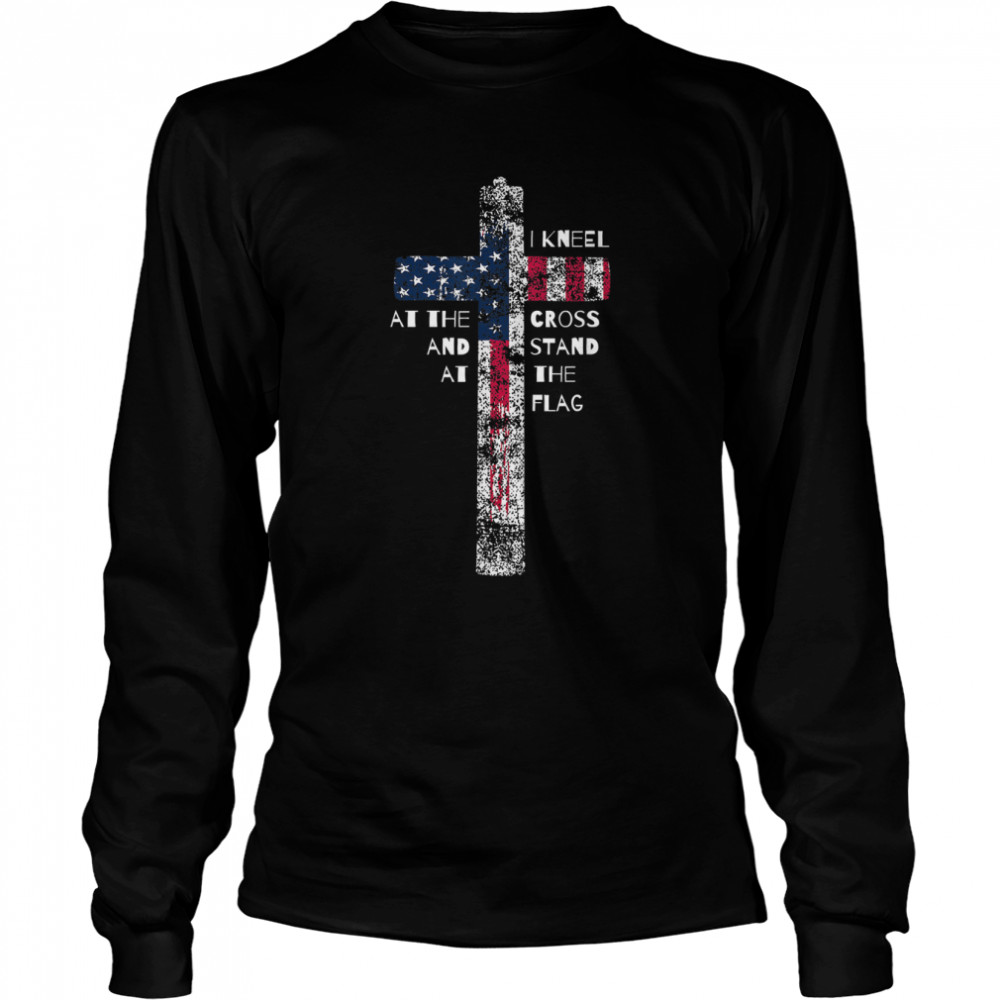 I Kneel at the Cross and Stand at the Flag T- Long Sleeved T-shirt