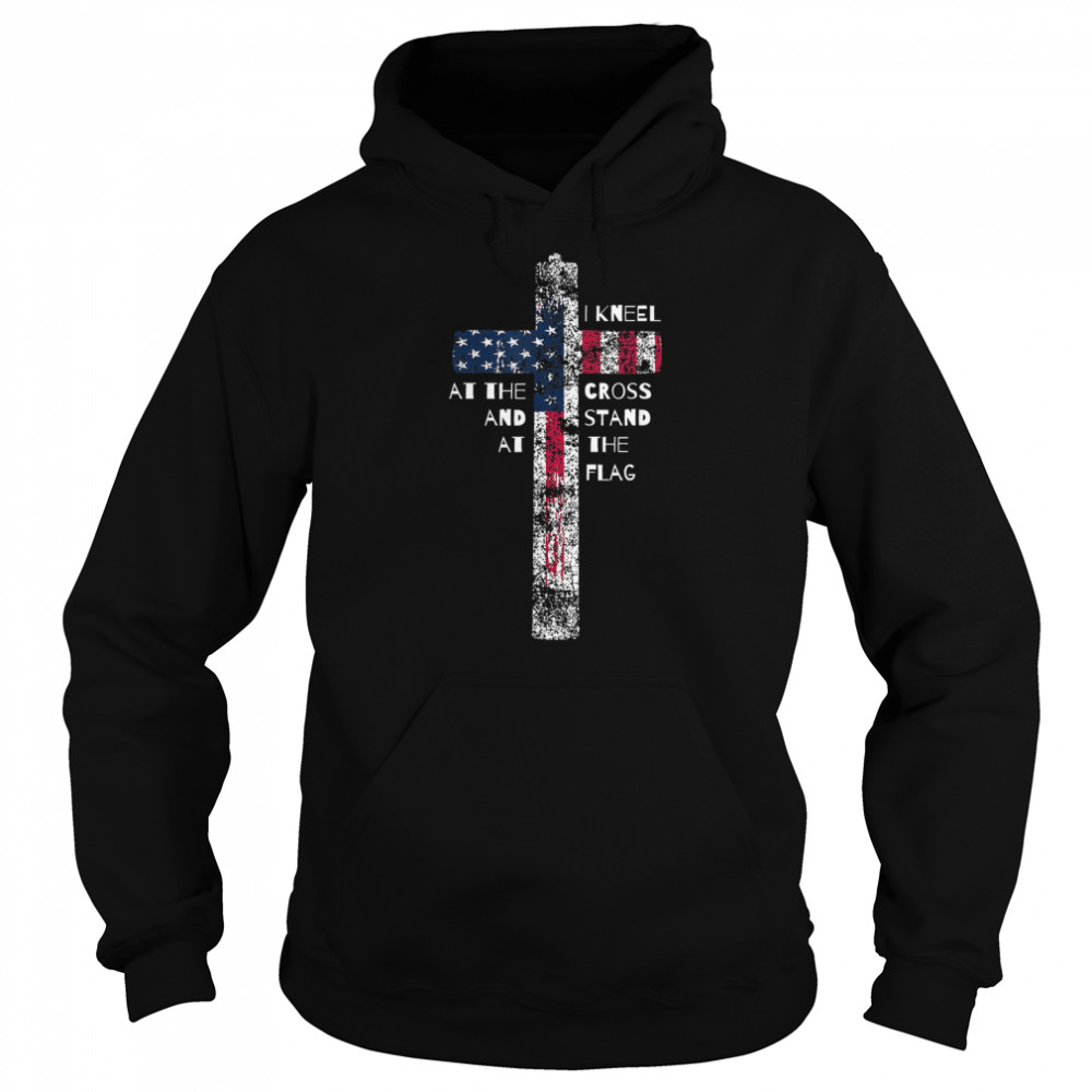 I Kneel at the Cross and Stand at the Flag T- Unisex Hoodie