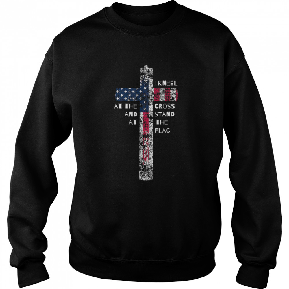 I Kneel at the Cross and Stand at the Flag T- Unisex Sweatshirt