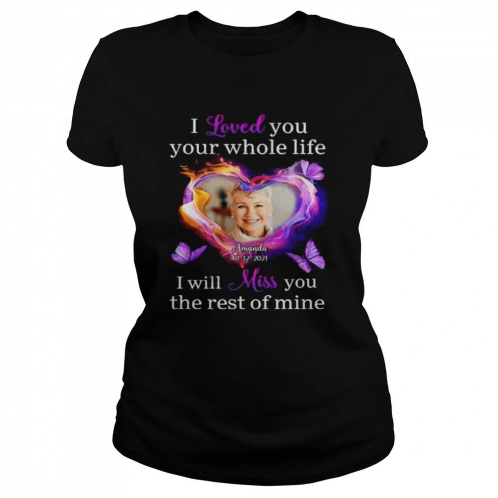 I love you your whole life I will miss you the rest of mine shirt Classic Women's T-shirt