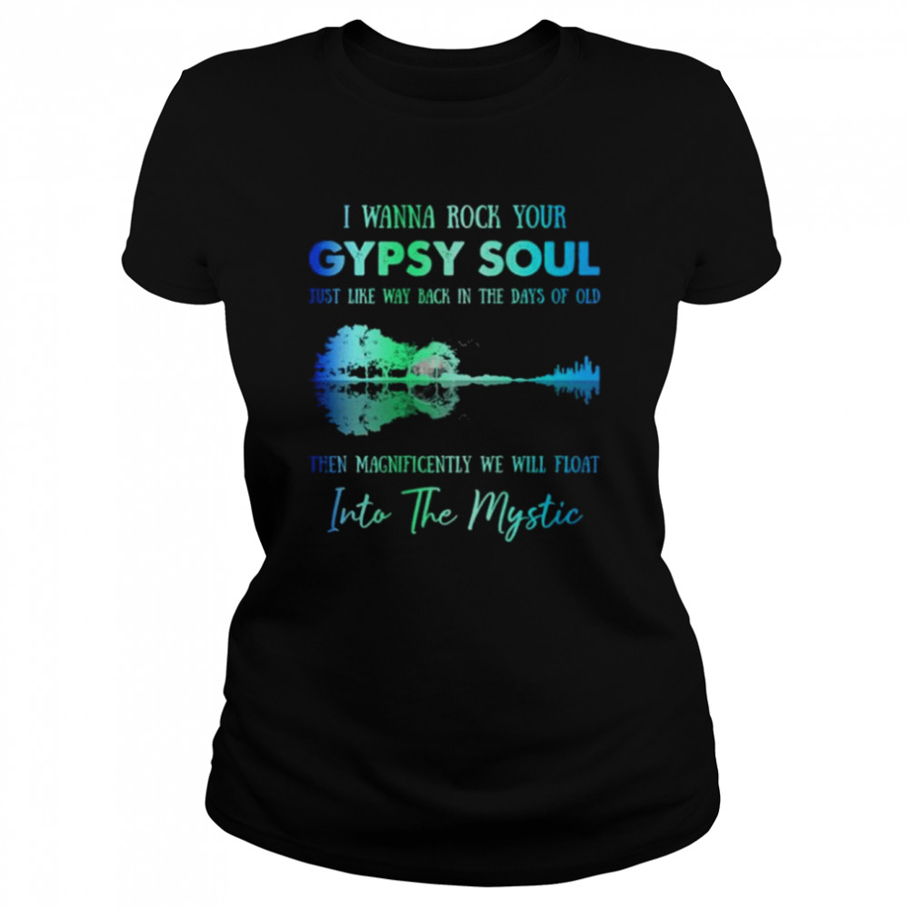 I wanna rock gypsy soul just like way back in the days of old then magnificently we will float into the mystic shirt Classic Women's T-shirt