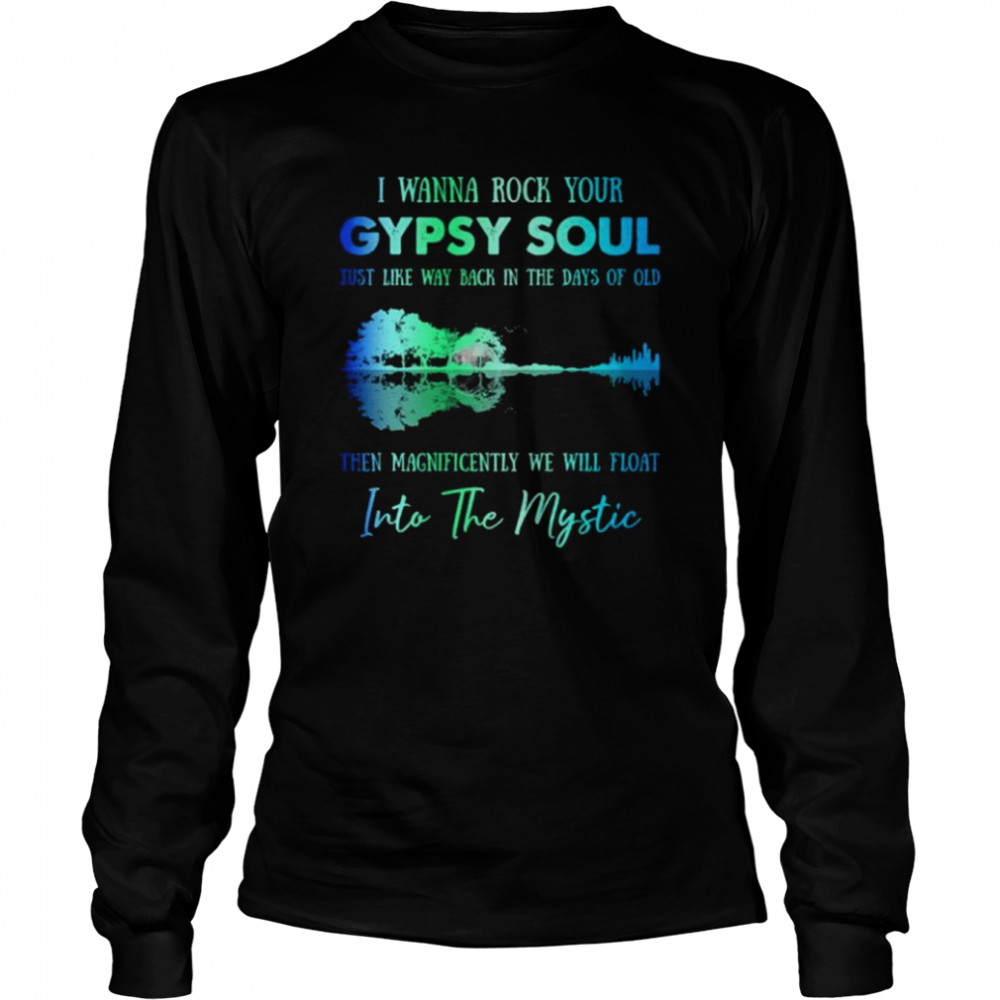 I wanna rock gypsy soul just like way back in the days of old then magnificently we will float into the mystic shirt Long Sleeved T-shirt