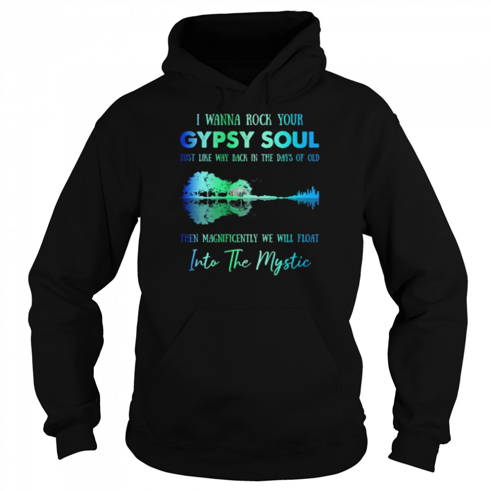 I wanna rock gypsy soul just like way back in the days of old then magnificently we will float into the mystic shirt Unisex Hoodie