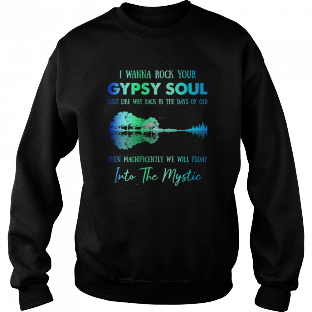 I wanna rock gypsy soul just like way back in the days of old then magnificently we will float into the mystic shirt Unisex Sweatshirt