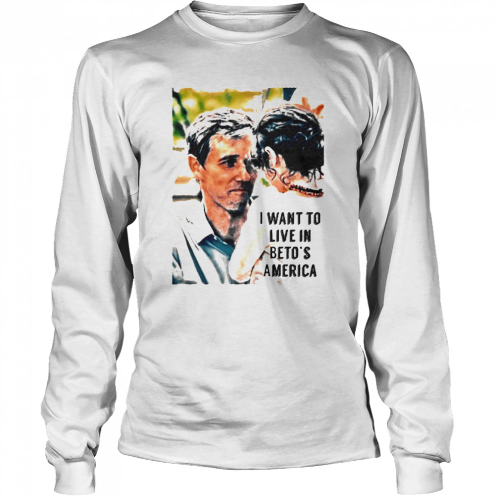 I Want To Live In Beto’s America Long Sleeved T-shirt