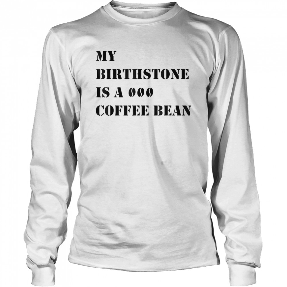 My Birthstone Is A Coffee Bean T- Long Sleeved T-shirt