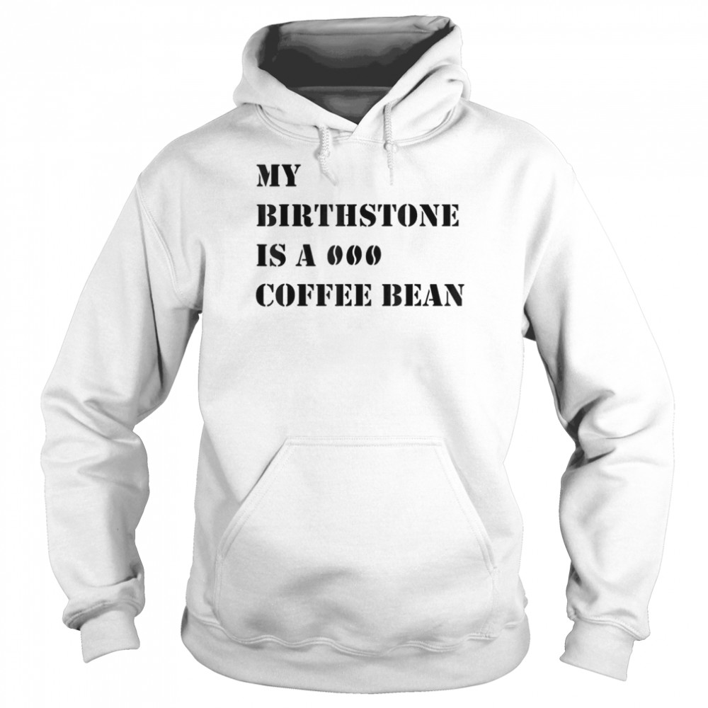 My Birthstone Is A Coffee Bean T- Unisex Hoodie