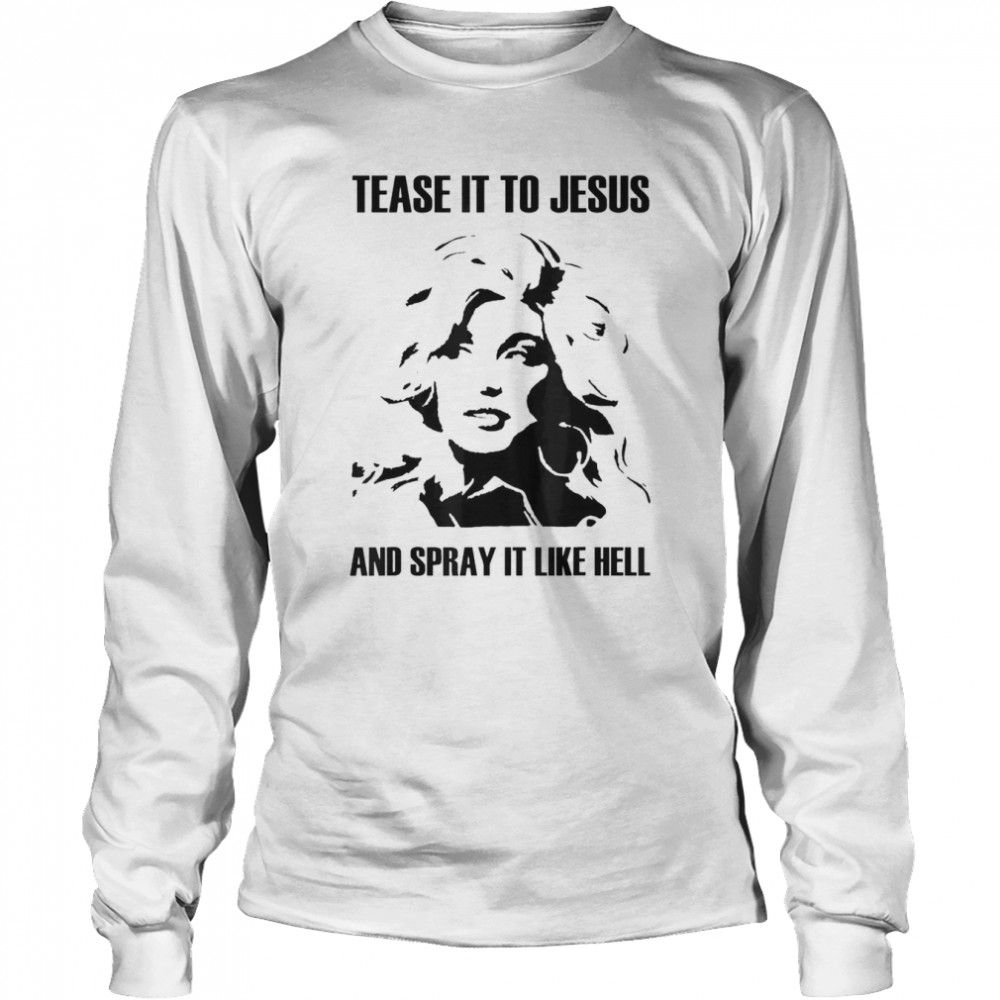 Tease It To Jesus And Spray It Like Hell T-shirt Long Sleeved T-shirt