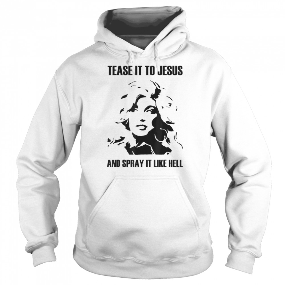 Tease It To Jesus And Spray It Like Hell T-shirt Unisex Hoodie