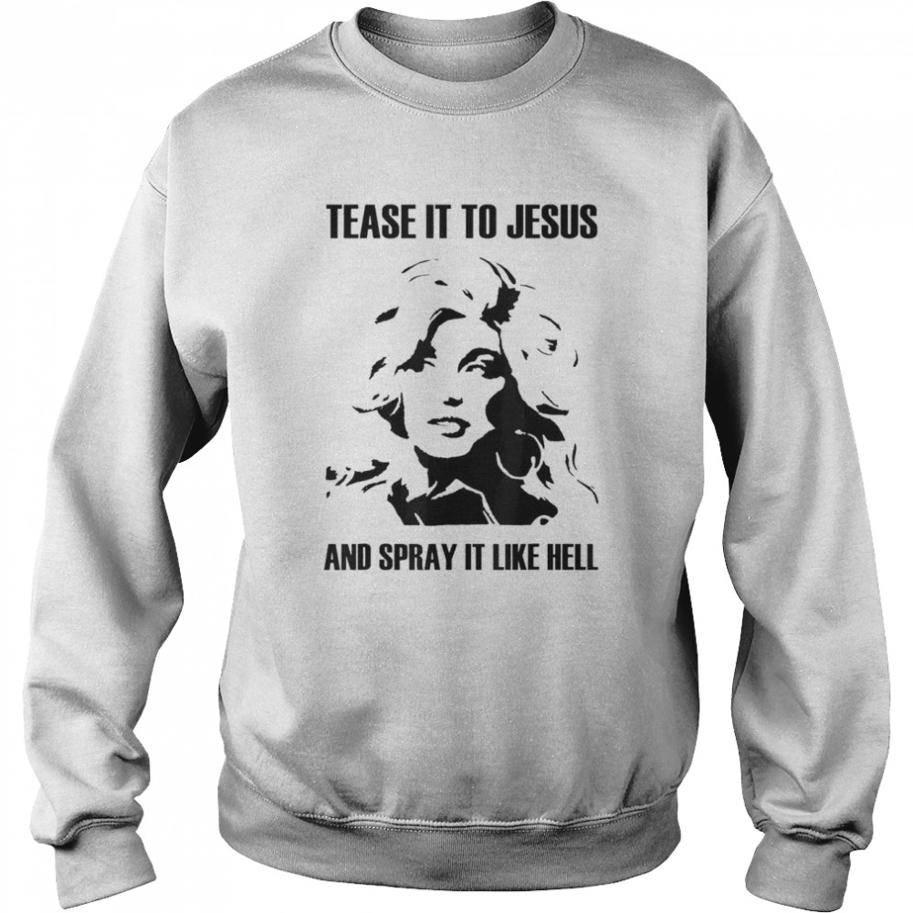 Tease It To Jesus And Spray It Like Hell T-shirt Unisex Sweatshirt