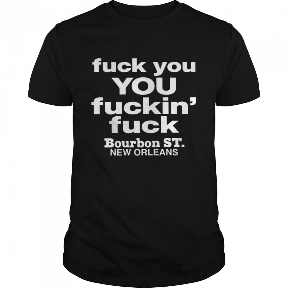Fuck You You Fuckin' Fuck Shirt Bourbon St.