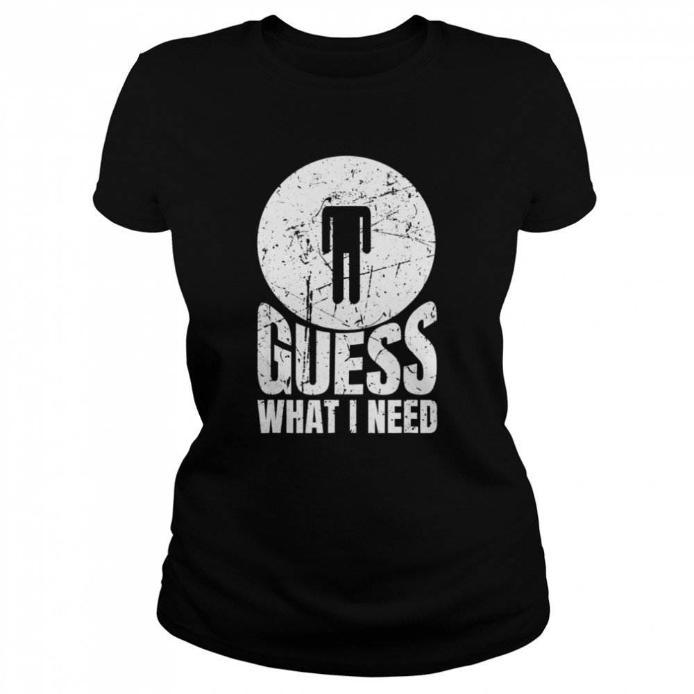 Guess What I Need Head Classic Women's T-shirt