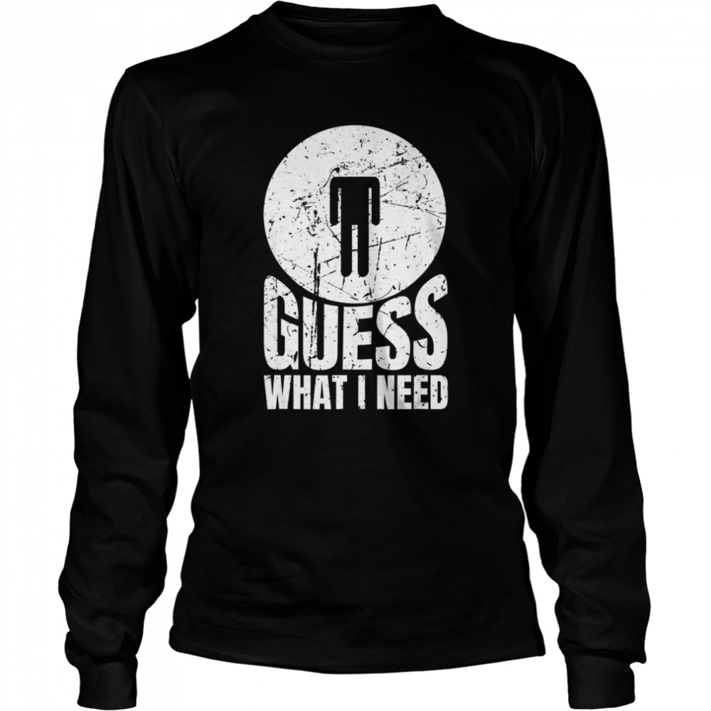 Guess What I Need Head Long Sleeved T-shirt