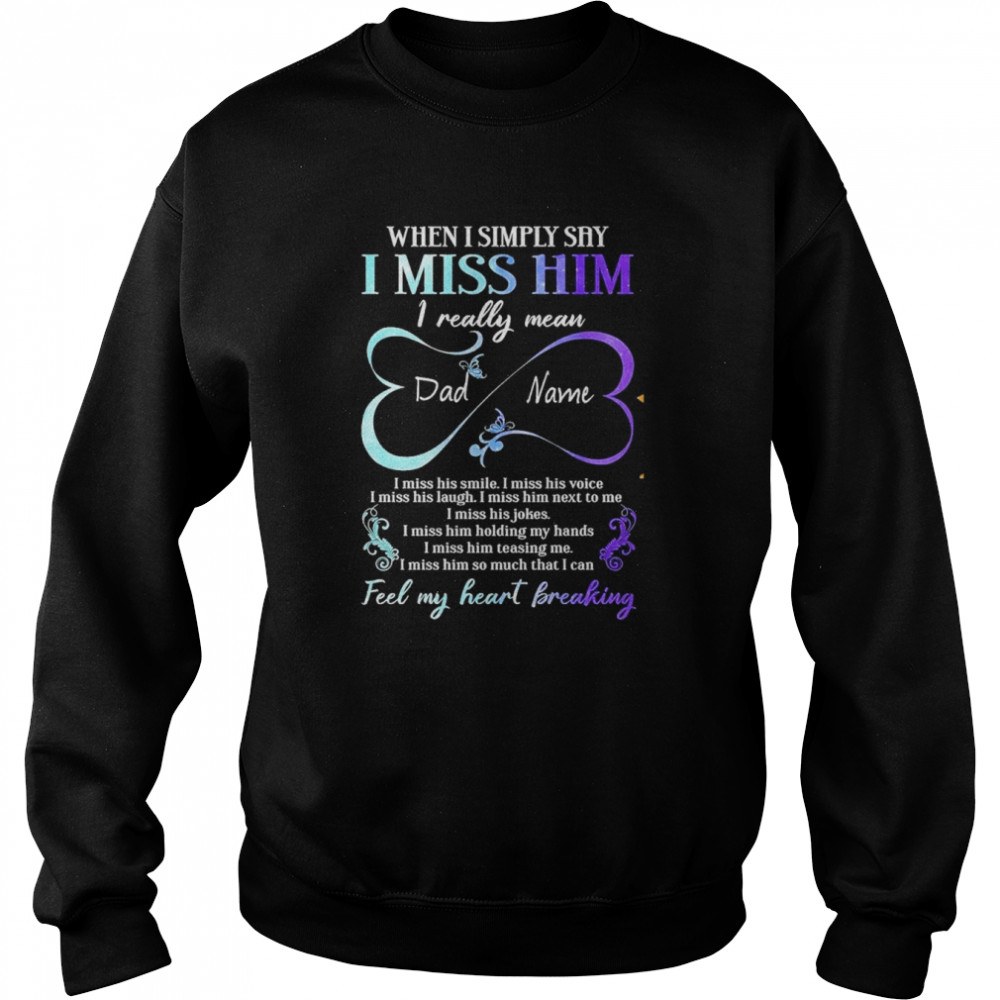 Dad In Heaven When I Simply Say I Miss Him I Really Mean I Miss His Smile I Miss His Voice T- Unisex Sweatshirt