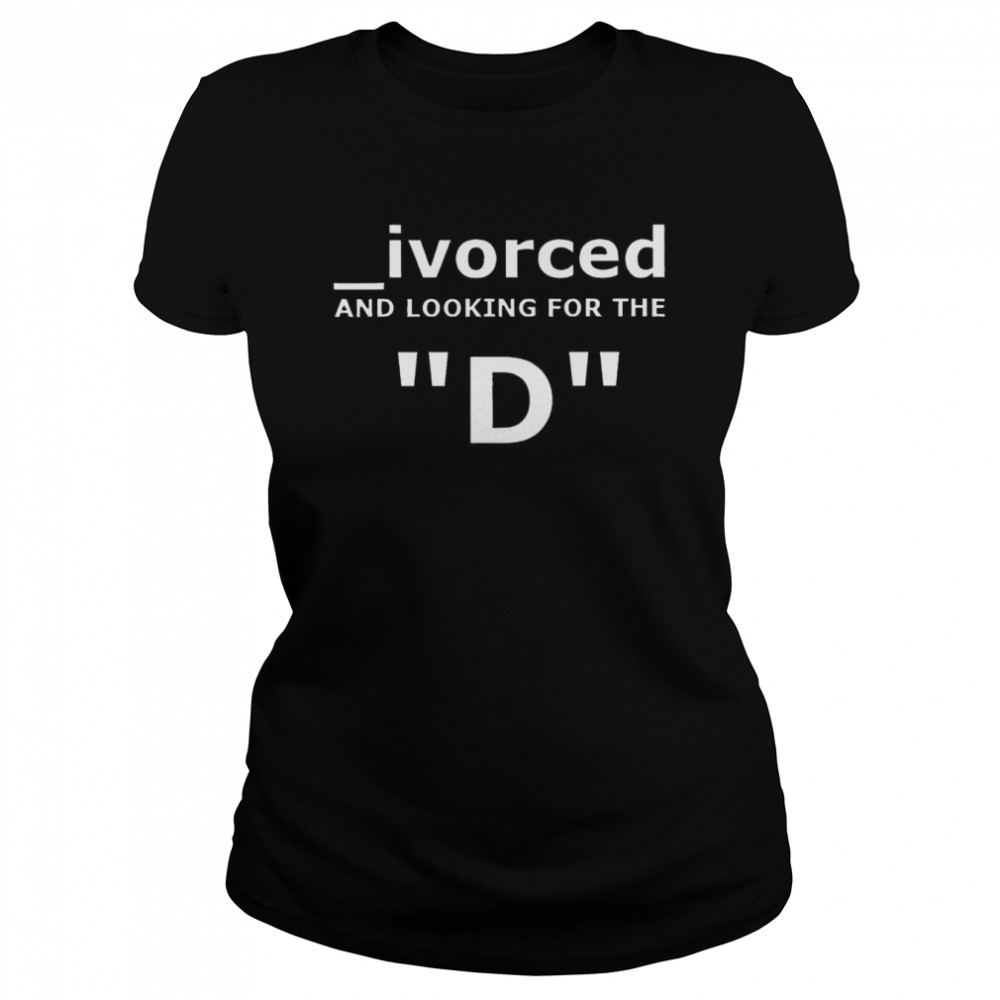 Divorced and looking for the D shirt Classic Women's T-shirt