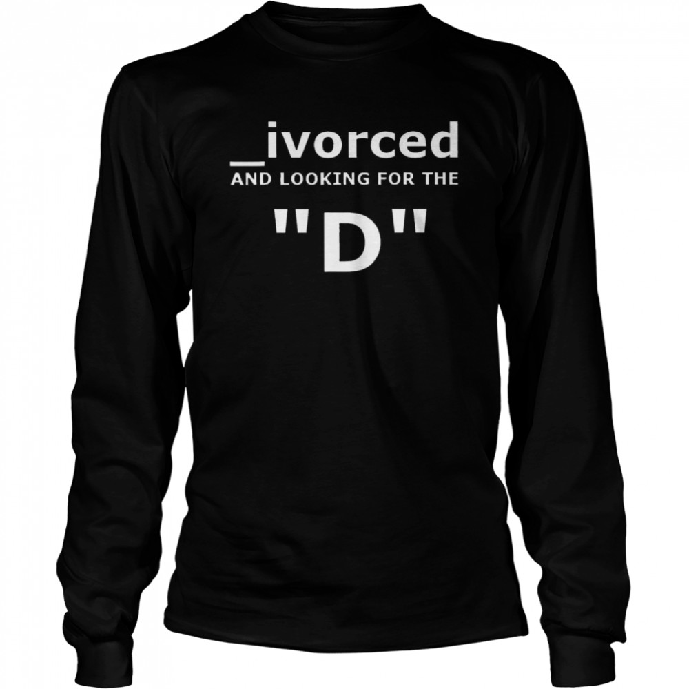 Divorced and looking for the D shirt Long Sleeved T-shirt