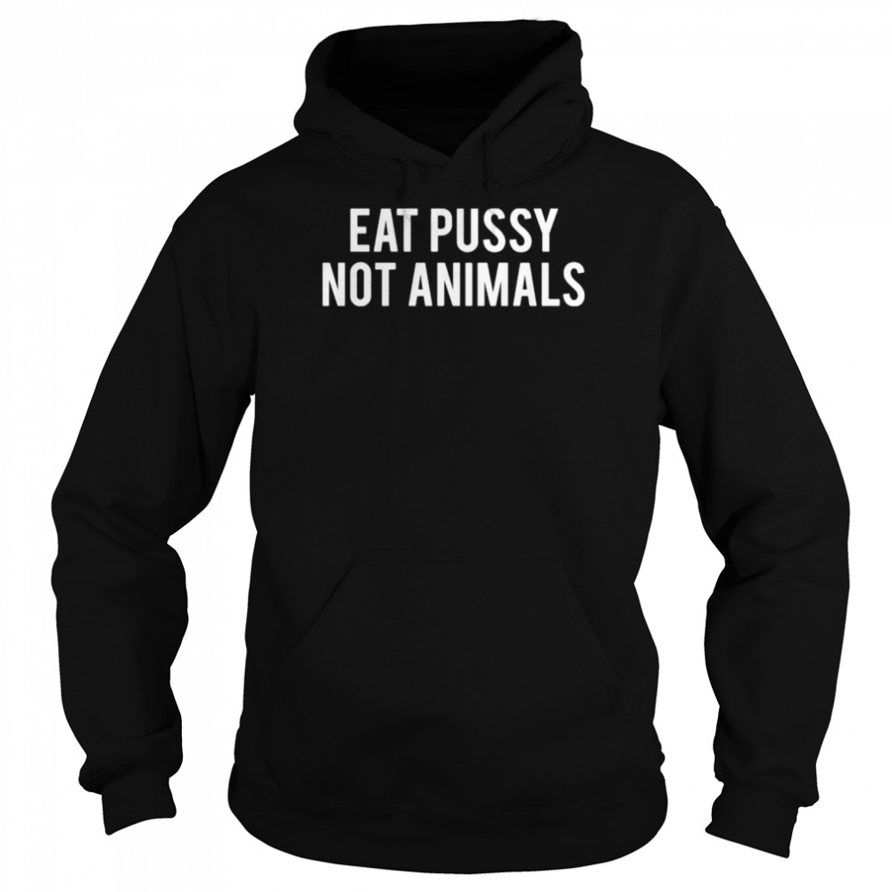 Eat pussy not animals shirt Unisex Hoodie