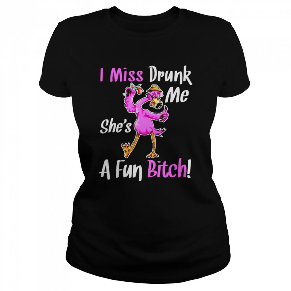 Flamingo I miss drunk me she’s a fun bitch shirt Classic Women's T-shirt