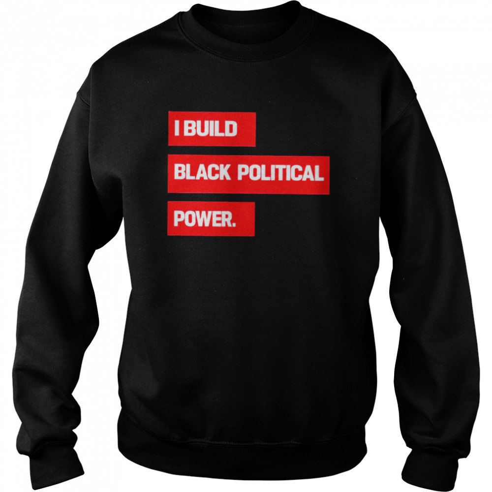 I Build Black Political Power 2022 T-shirt Unisex Sweatshirt