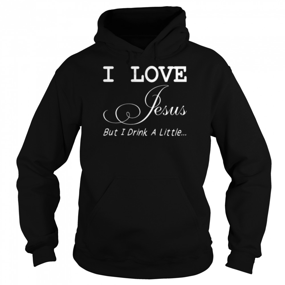 I love jesus but I drink a little shirt Unisex Hoodie