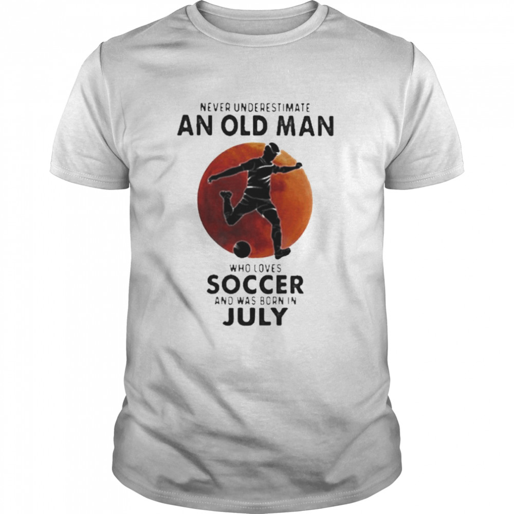 Never Underestimate An Old Man Who Loves Soccer And Was Born In July Blood Moon Classic Men's T-shirt