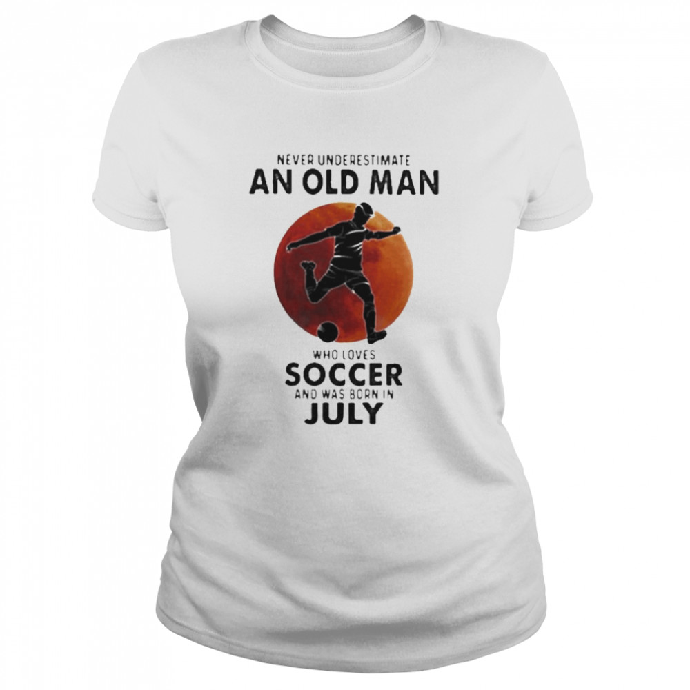 Never Underestimate An Old Man Who Loves Soccer And Was Born In July Blood Moon Classic Women's T-shirt