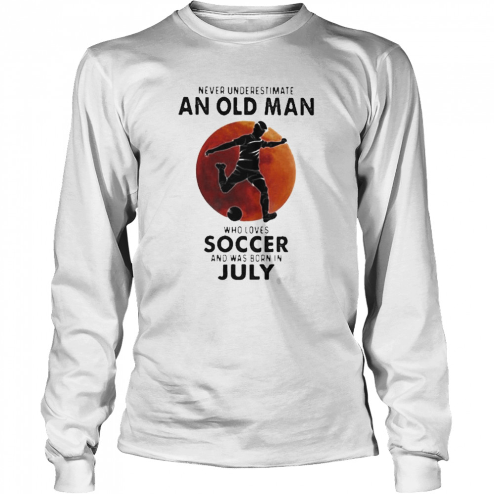 Never Underestimate An Old Man Who Loves Soccer And Was Born In July Blood Moon Long Sleeved T-shirt