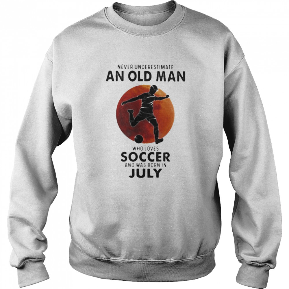 Never Underestimate An Old Man Who Loves Soccer And Was Born In July Blood Moon Unisex Sweatshirt