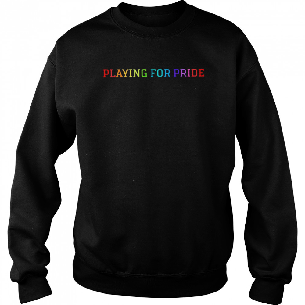 Playing for pride 2022 T-shirt Unisex Sweatshirt